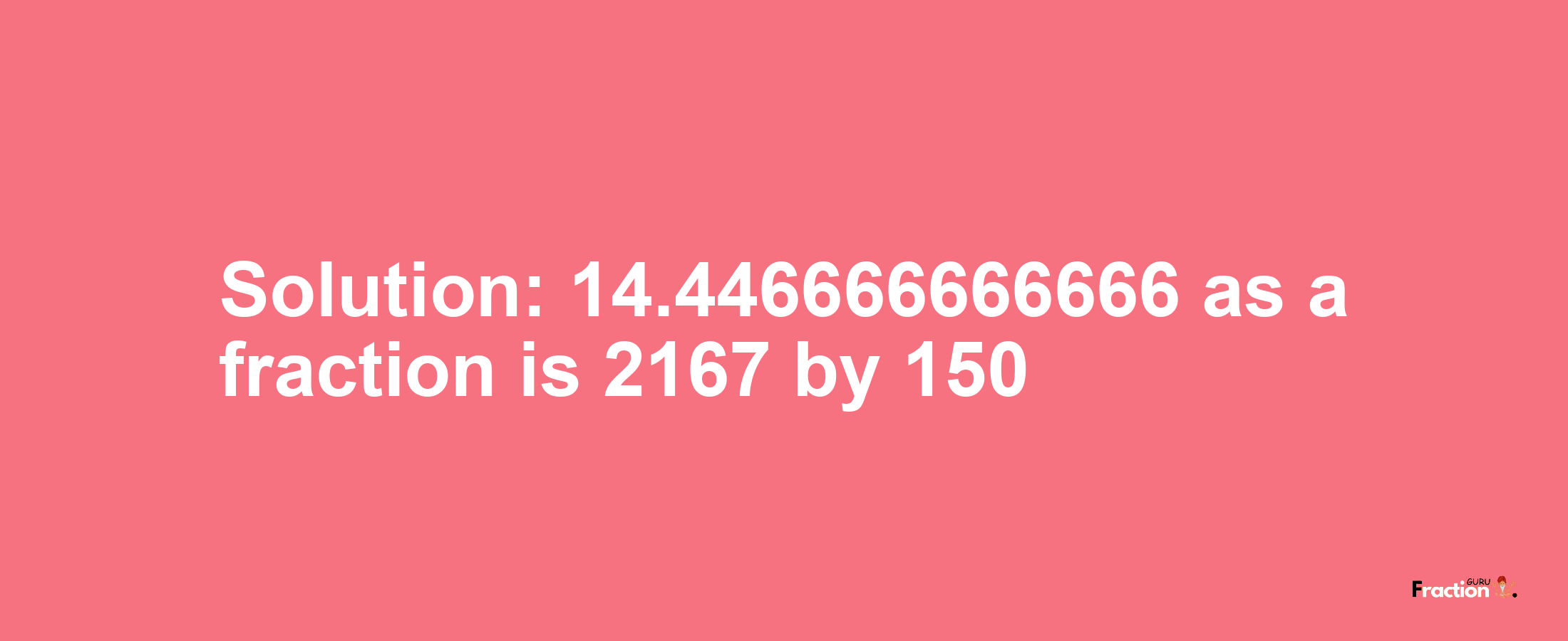 Solution:14.446666666666 as a fraction is 2167/150